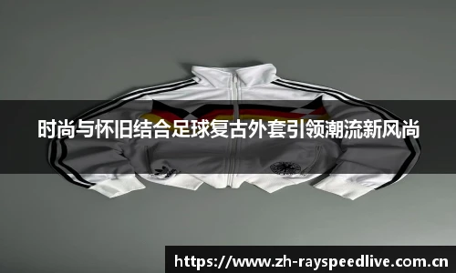 时尚与怀旧结合足球复古外套引领潮流新风尚