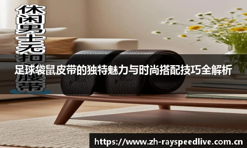 足球袋鼠皮带的独特魅力与时尚搭配技巧全解析